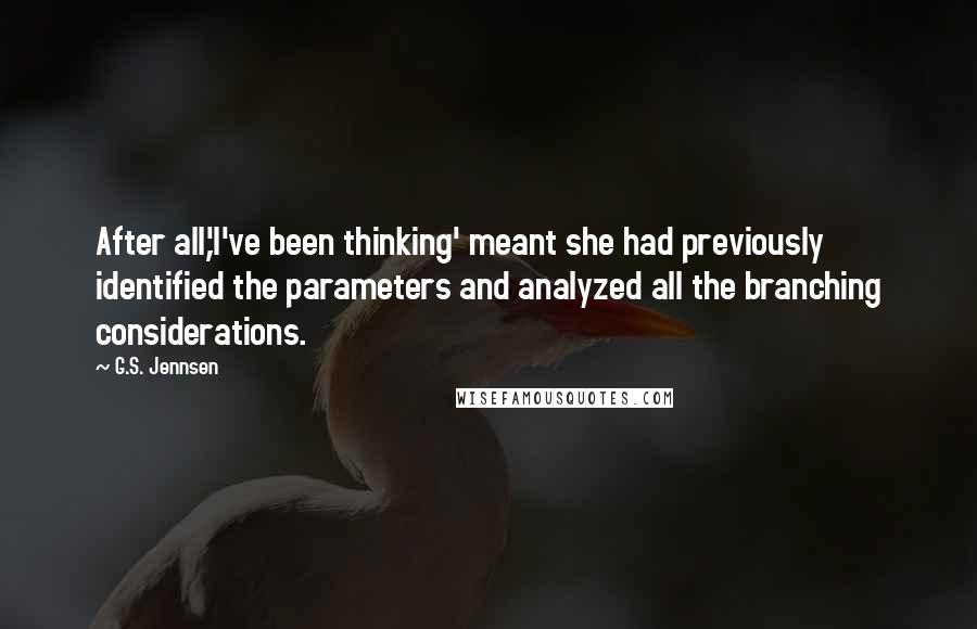 G.S. Jennsen quotes: After all,'I've been thinking' meant she had previously identified the parameters and analyzed all the branching considerations.