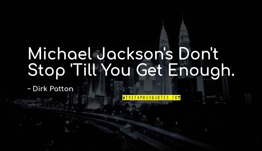 G S Patton Quotes By Dirk Patton: Michael Jackson's Don't Stop 'Till You Get Enough.