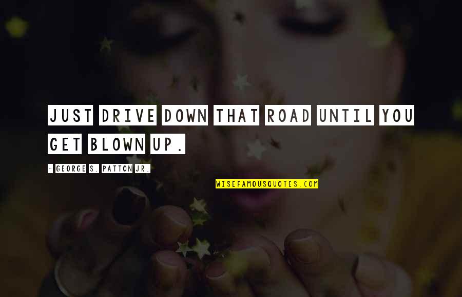 G S Patton Quotes By George S. Patton Jr.: Just drive down that road until you get G S Patton Quotes By George S. Patton Jr.: Just drive down that road until you get