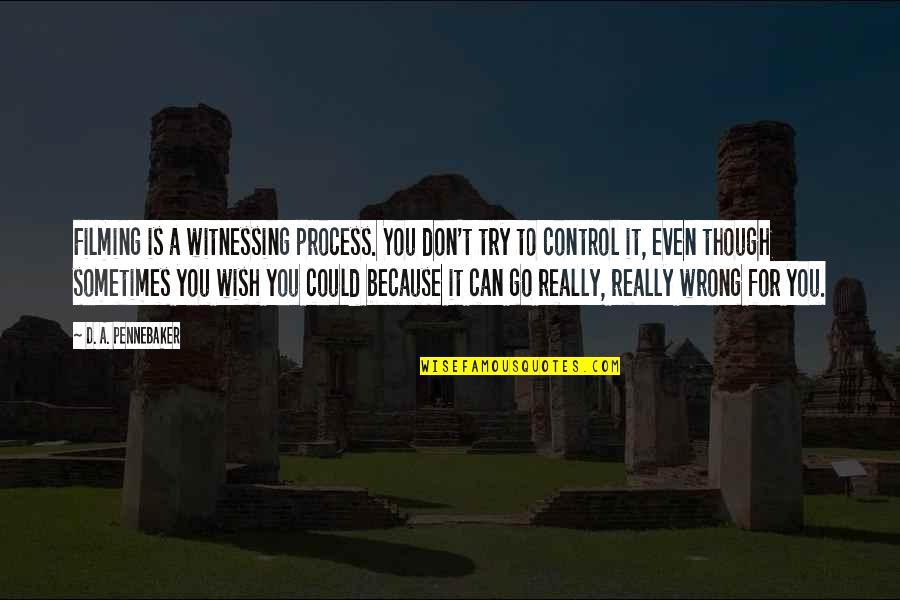 G Seferis Quotes By D. A. Pennebaker: Filming is a witnessing process. You don't try