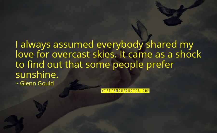 G Shock Quotes By Glenn Gould: I always assumed everybody shared my love for G Shock Quotes By Glenn Gould: I always assumed everybody shared my love for