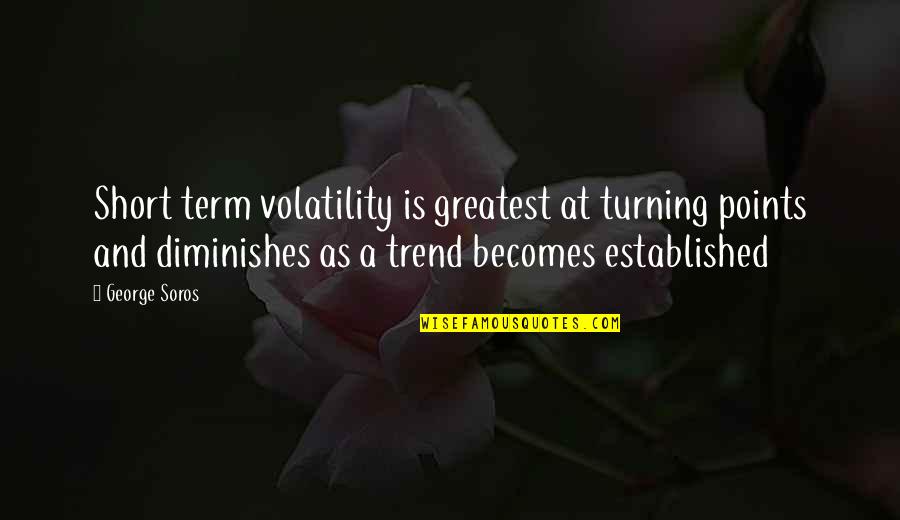 G Soros Quotes By George Soros: Short term volatility is greatest at turning points