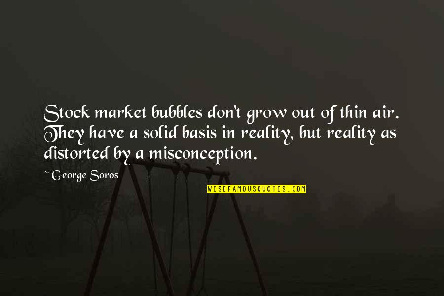 G Soros Quotes By George Soros: Stock market bubbles don't grow out of thin