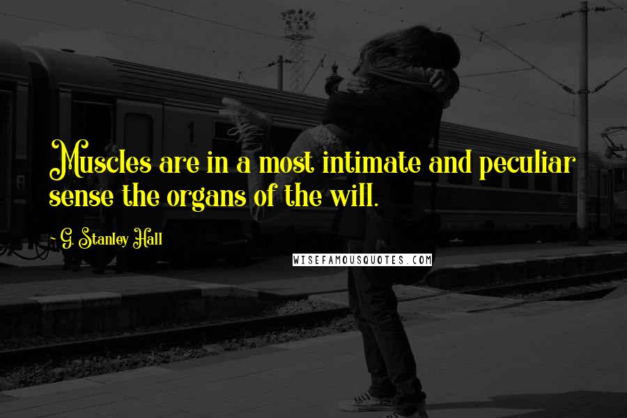 G. Stanley Hall quotes: Muscles are in a most intimate and peculiar sense the organs of the will.