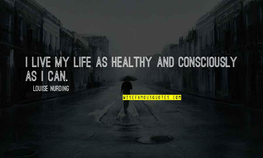G V Quotes By Louise Nurding: I live my life as healthy and consciously G V Quotes By Louise Nurding: I live my life as healthy and consciously