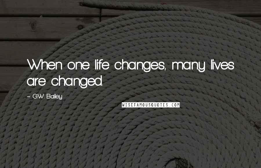 G.W. Bailey quotes: When one life changes, many lives are changed.