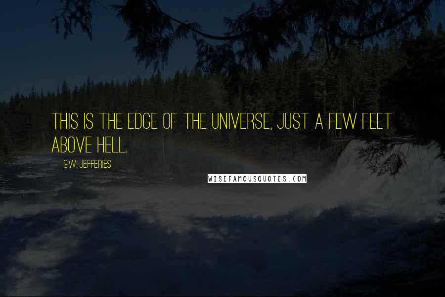G.W. Jefferies quotes: This is the edge of the Universe, just a few feet above Hell.