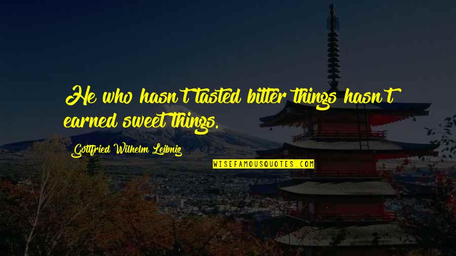 G.w. Leibniz Quotes By Gottfried Wilhelm Leibniz: He who hasn't tasted bitter things hasn't earned G.w. Leibniz Quotes By Gottfried Wilhelm Leibniz: He who hasn't tasted bitter things hasn't earned