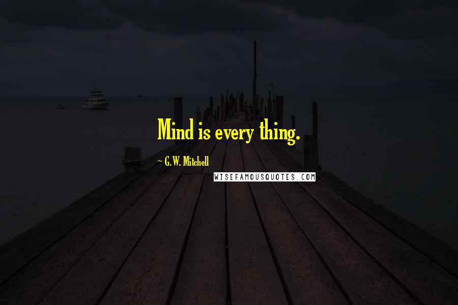 G.W. Mitchell quotes: Mind is every thing.