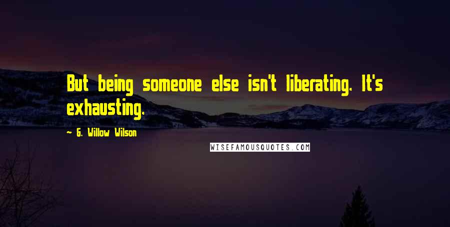 G. Willow Wilson quotes: But being someone else isn't liberating. It's exhausting.