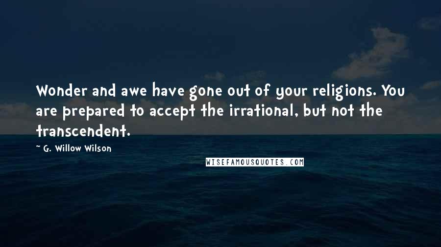 G. Willow Wilson quotes: Wonder and awe have gone out of your religions. You are prepared to accept the irrational, but not the transcendent.