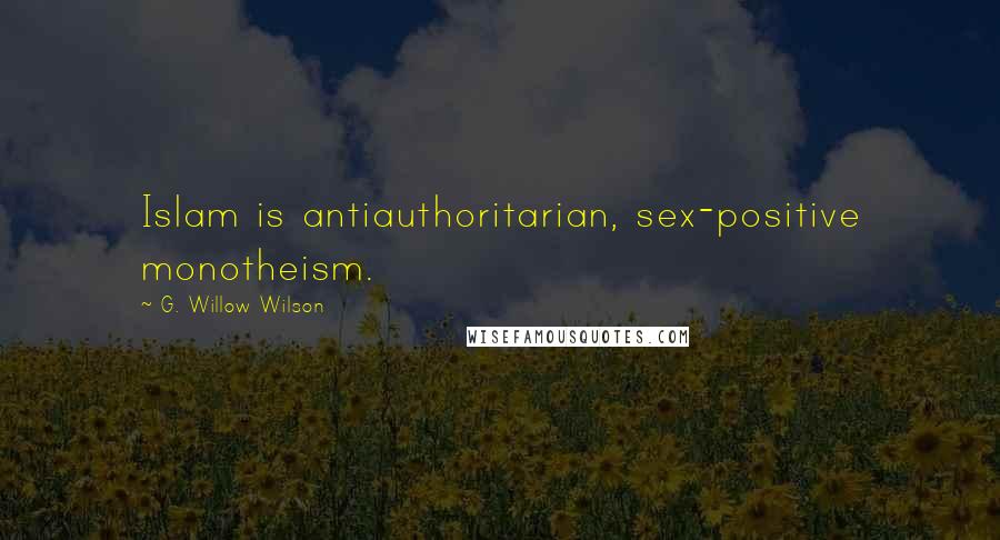 G. Willow Wilson quotes: Islam is antiauthoritarian, sex-positive monotheism.