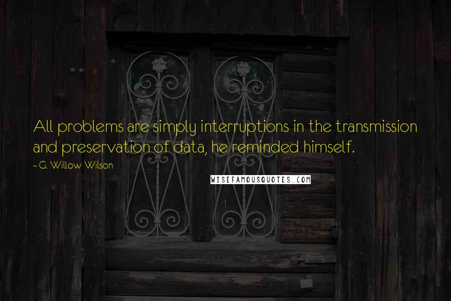 G. Willow Wilson quotes: All problems are simply interruptions in the transmission and preservation of data, he reminded himself.