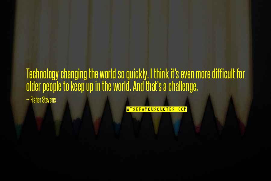 G Zlem Y Ntemi Quotes By Fisher Stevens: Technology changing the world so quickly. I think G Zlem Y Ntemi Quotes By Fisher Stevens: Technology changing the world so quickly. I think