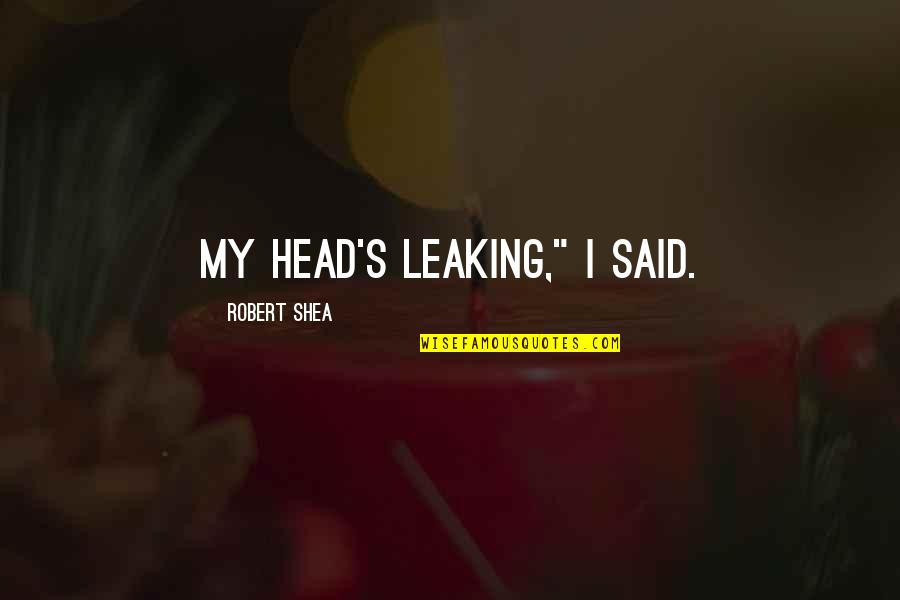 G2s Tools Quotes By Robert Shea: My head's leaking," I said.