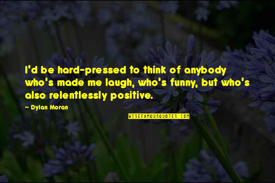 G729 Quotes By Dylan Moran: I'd be hard-pressed to think of anybody who's G729 Quotes By Dylan Moran: I'd be hard-pressed to think of anybody who's