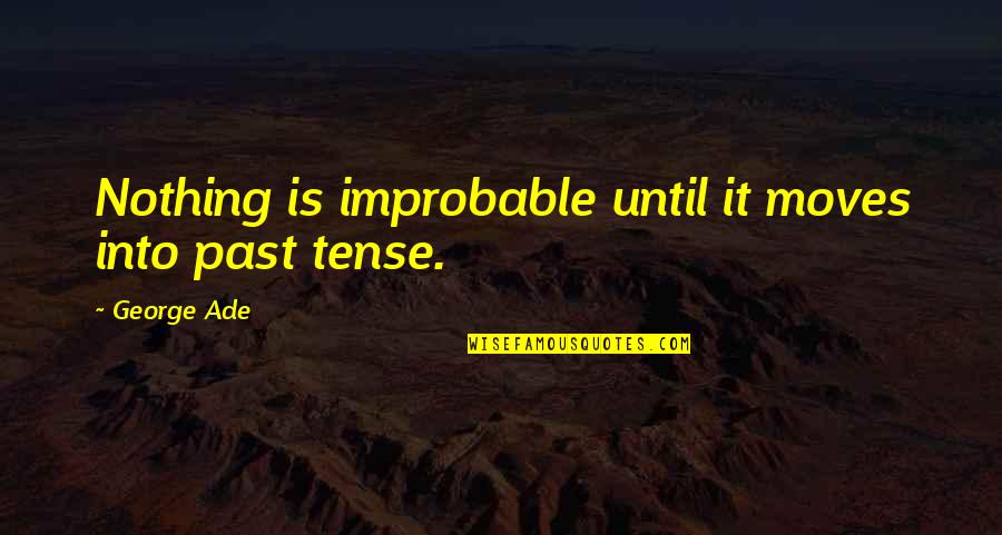 Ga Peach Quotes By George Ade: Nothing is improbable until it moves into past