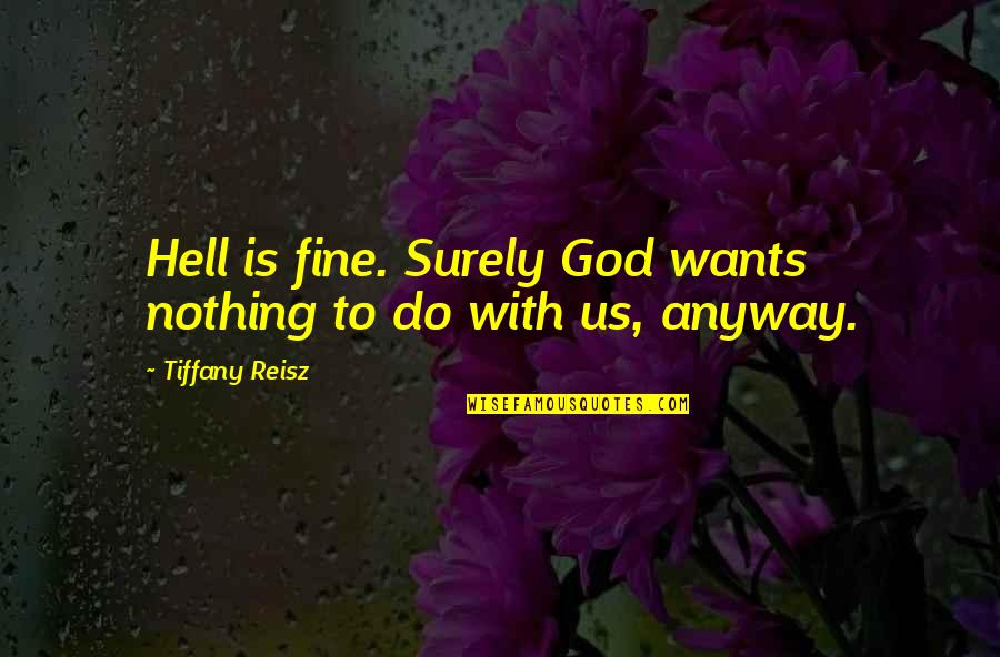 Ga Rei Quotes By Tiffany Reisz: Hell is fine. Surely God wants nothing to