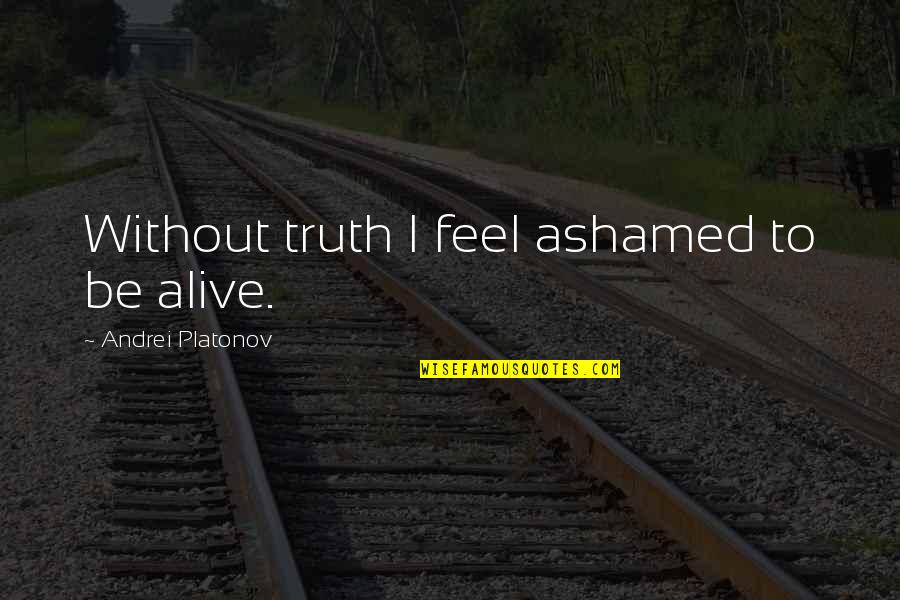 Gaamac Quotes By Andrei Platonov: Without truth I feel ashamed to be alive. Gaamac Quotes By Andrei Platonov: Without truth I feel ashamed to be alive.