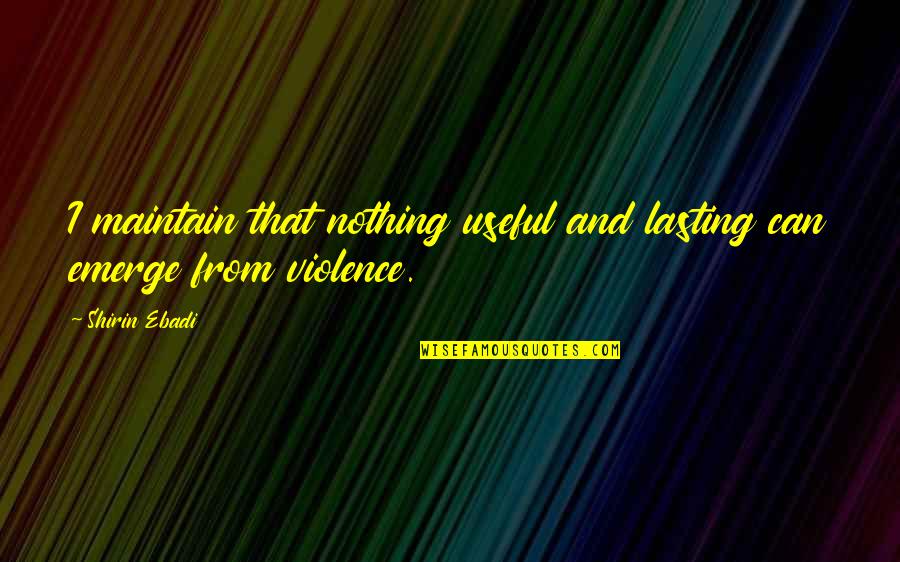 Gaamac Quotes By Shirin Ebadi: I maintain that nothing useful and lasting can