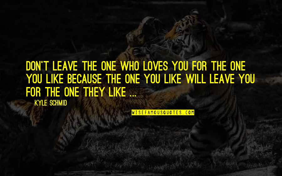 Gaaman Quotes By Kyle Schmid: Don't leave the one who loves you for