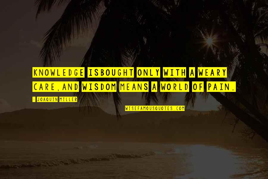 Gaare And Patchogue Quotes By Joaquin Miller: Knowledge isBought only with a weary care,And wisdom