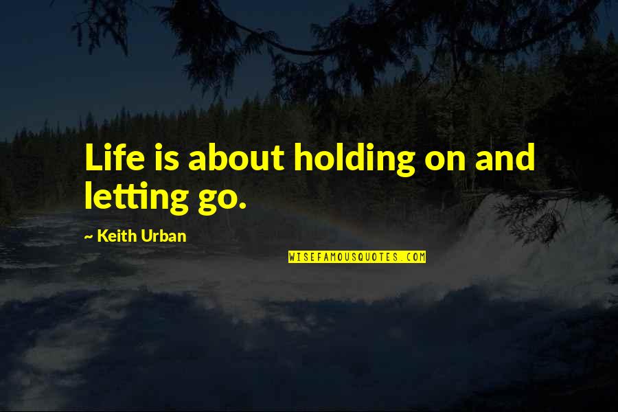 Gaarge Quotes By Keith Urban: Life is about holding on and letting go.