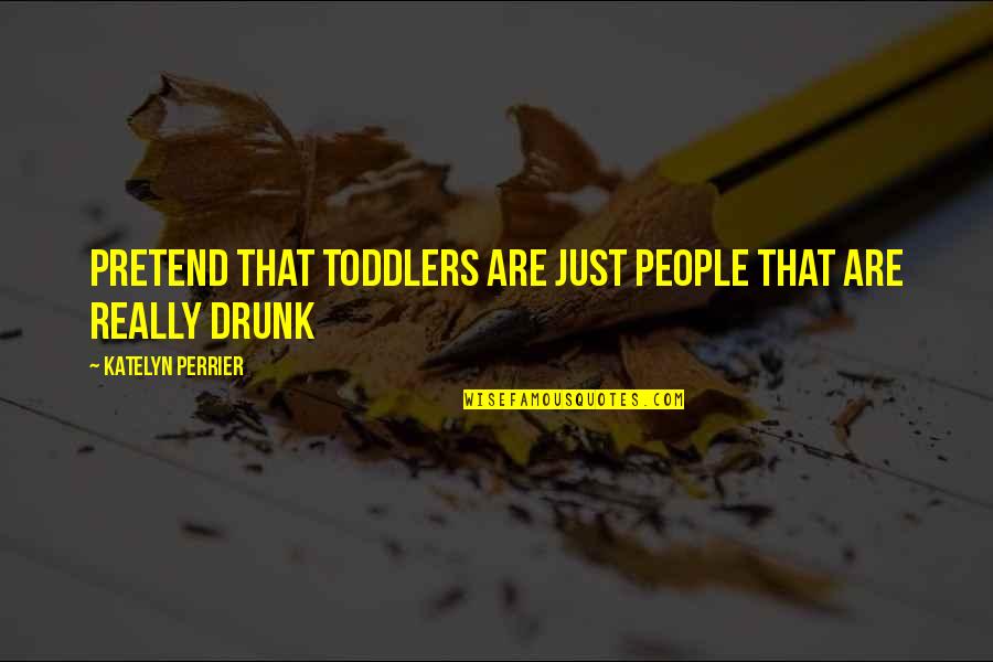 Gaarvey Quotes By Katelyn Perrier: Pretend that toddlers are just people that are