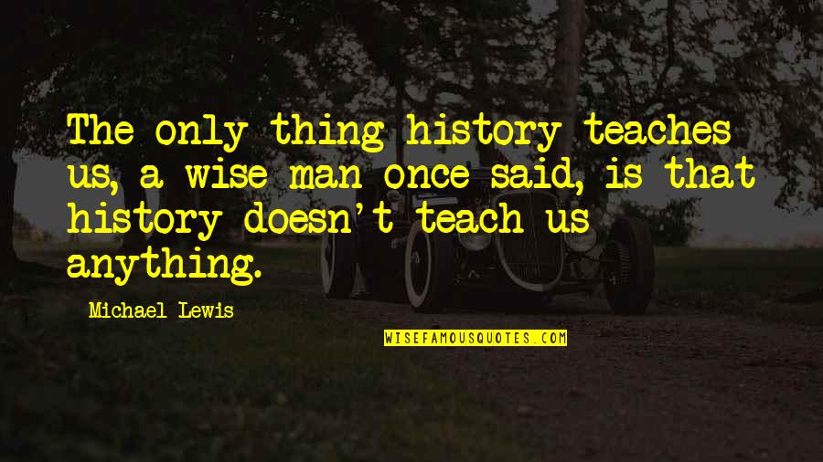 Gaatjes In T Shirts Quotes By Michael Lewis: The only thing history teaches us, a wise Gaatjes In T Shirts Quotes By Michael Lewis: The only thing history teaches us, a wise