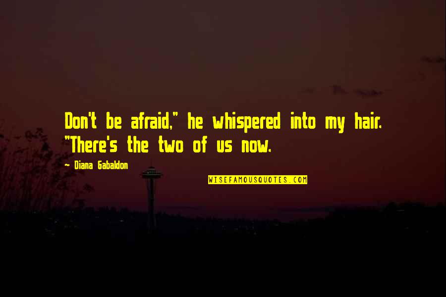 Gabaldon Quotes By Diana Gabaldon: Don't be afraid," he whispered into my hair. Gabaldon Quotes By Diana Gabaldon: Don't be afraid," he whispered into my hair.