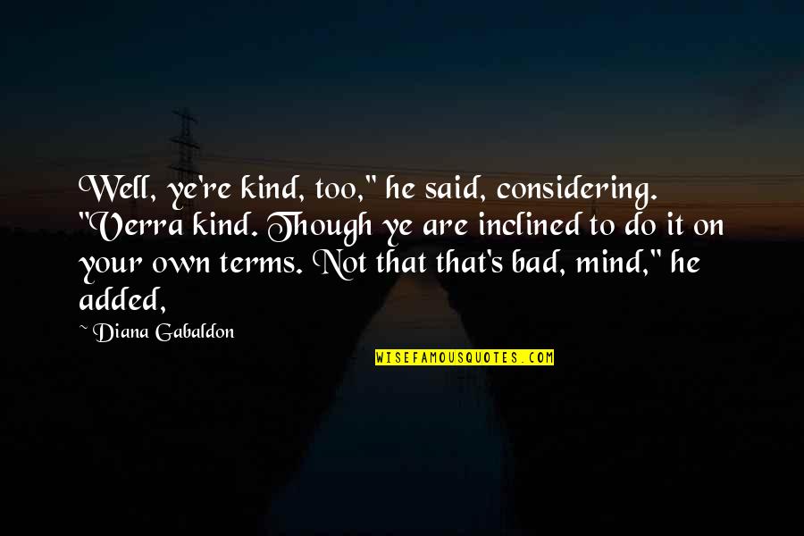 Gabaldon Quotes By Diana Gabaldon: Well, ye're kind, too," he said, considering. "Verra