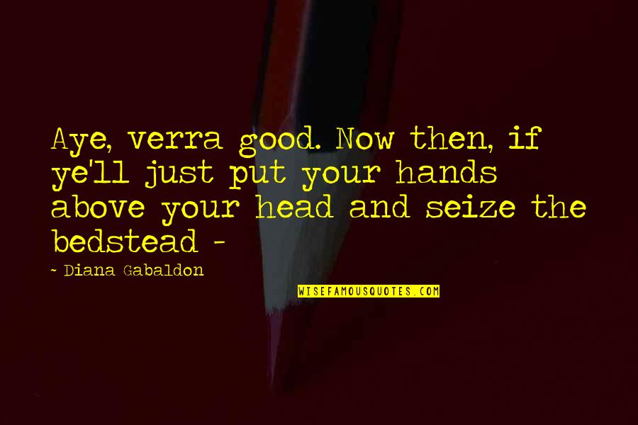 Gabaldon Quotes By Diana Gabaldon: Aye, verra good. Now then, if ye'll just