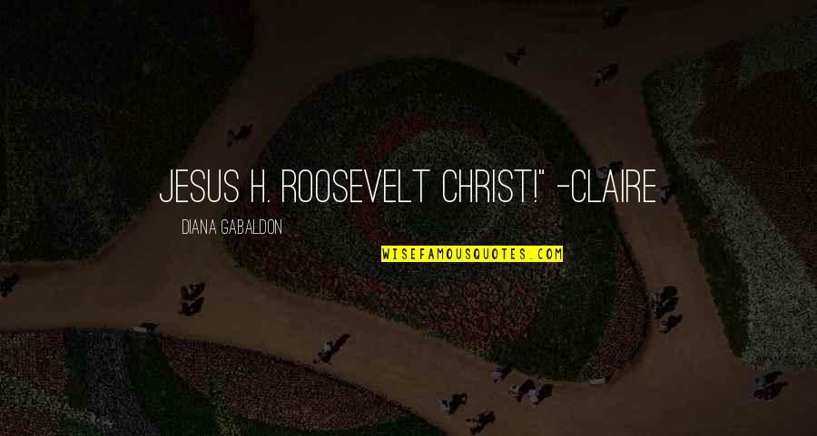 Gabaldon Quotes By Diana Gabaldon: Jesus H. Roosevelt Christ!" -Claire