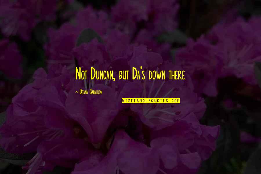Gabaldon Quotes By Diana Gabaldon: Not Duncan, but Da's down there Gabaldon Quotes By Diana Gabaldon: Not Duncan, but Da's down there