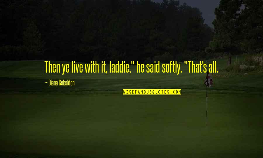 Gabaldon Quotes By Diana Gabaldon: Then ye live with it, laddie," he said Gabaldon Quotes By Diana Gabaldon: Then ye live with it, laddie," he said