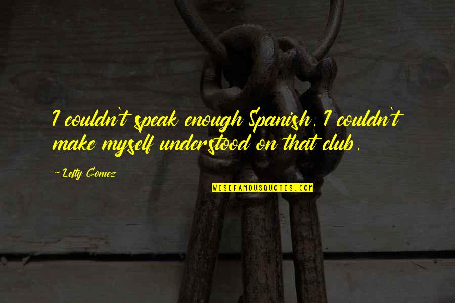 Gabardash Quotes By Lefty Gomez: I couldn't speak enough Spanish. I couldn't make