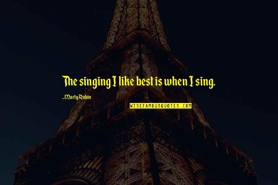 Gabardash Quotes By Marty Rubin: The singing I like best is when I Gabardash Quotes By Marty Rubin: The singing I like best is when I