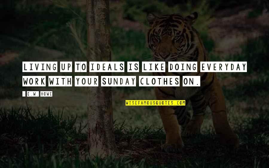 Gabardines Quotes By E.W. Howe: Living up to ideals is like doing everyday