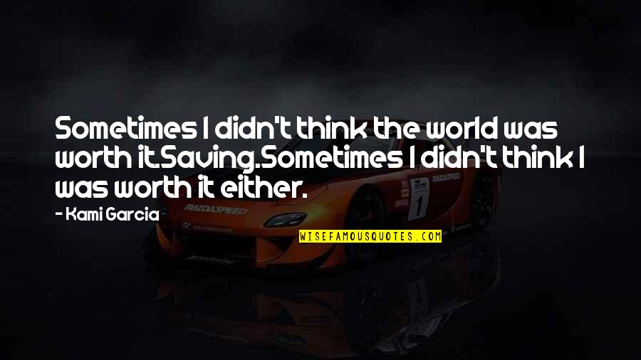 Gabarra Embarcacion Quotes By Kami Garcia: Sometimes I didn't think the world was worth Gabarra Embarcacion Quotes By Kami Garcia: Sometimes I didn't think the world was worth