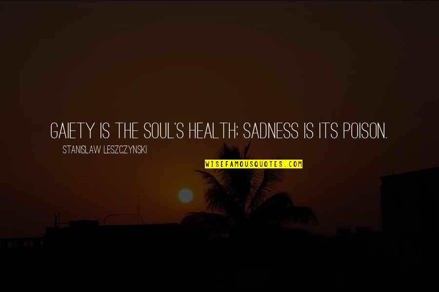 Gabarra Embarcacion Quotes By Stanislaw Leszczynski: Gaiety is the soul's health; sadness is its Gabarra Embarcacion Quotes By Stanislaw Leszczynski: Gaiety is the soul's health; sadness is its