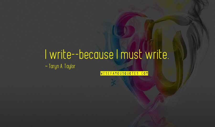 Gabathuler Diego Quotes By Taryn A. Taylor: I write--because I must write.