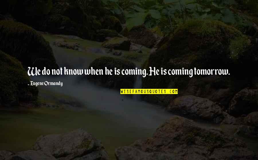 Gabathuler J Rg Quotes By Eugene Ormandy: We do not know when he is coming. Gabathuler J Rg Quotes By Eugene Ormandy: We do not know when he is coming.