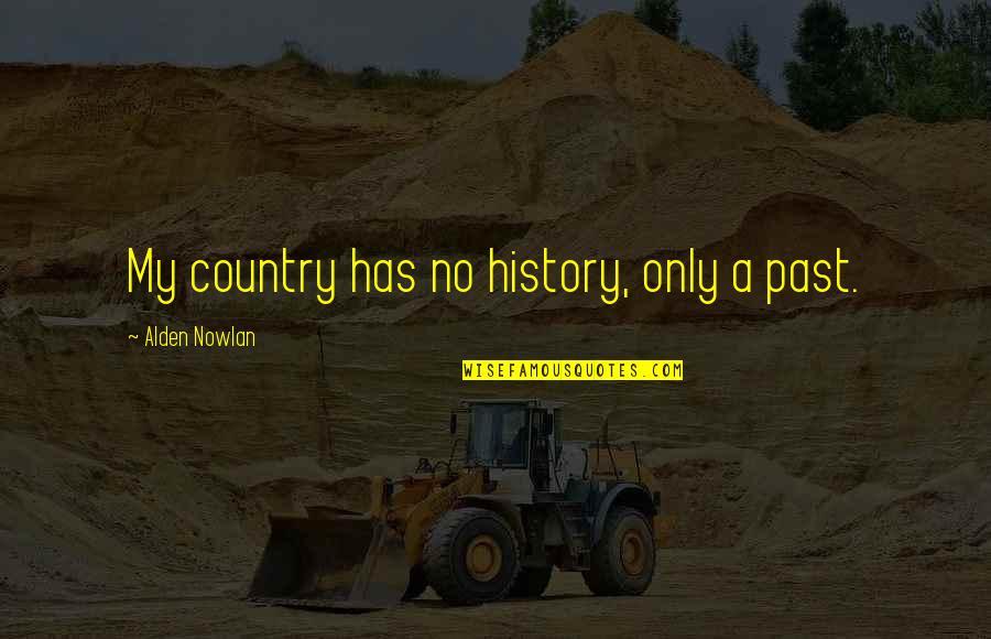 Gabatonis Quotes By Alden Nowlan: My country has no history, only a past. Gabatonis Quotes By Alden Nowlan: My country has no history, only a past.