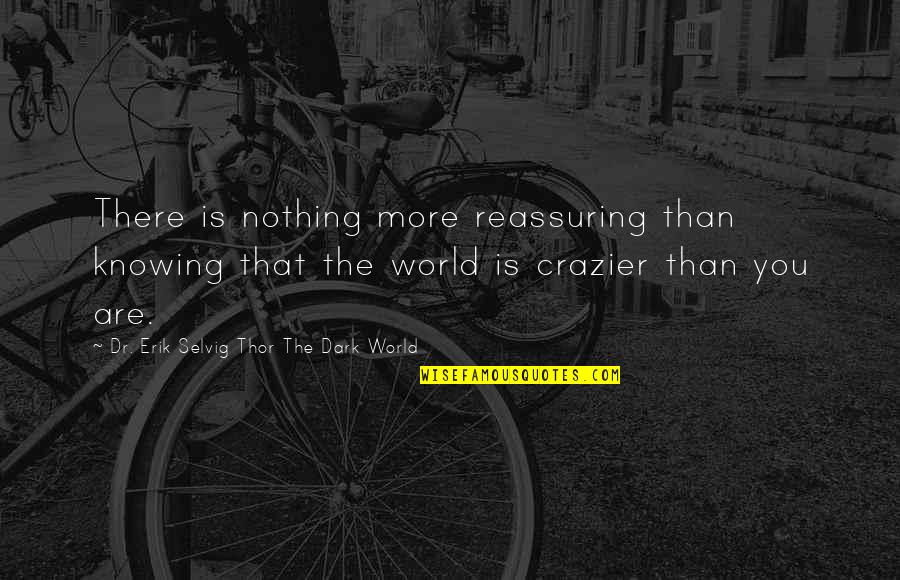 Gabbart Designs Quotes By Dr. Erik Selvig Thor The Dark World: There is nothing more reassuring than knowing that