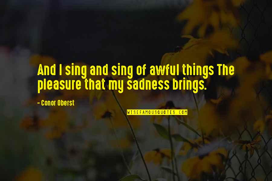 Gabber Quotes By Conor Oberst: And I sing and sing of awful things