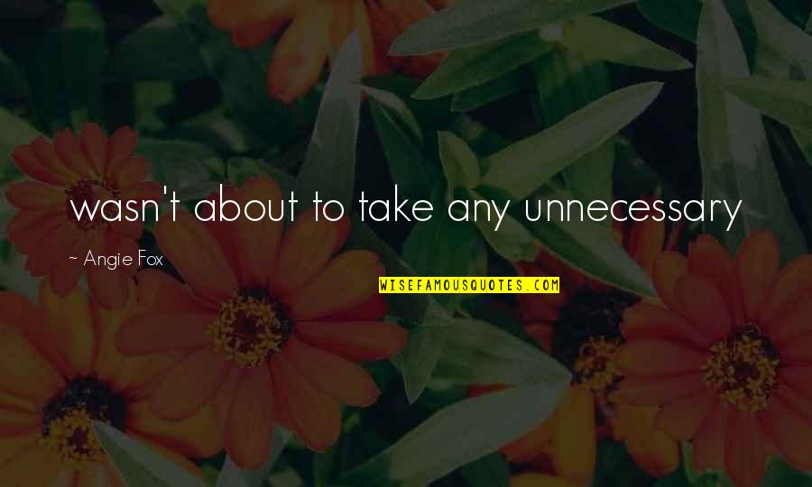 Gabbers Gathering Quotes By Angie Fox: wasn't about to take any unnecessary Gabbers Gathering Quotes By Angie Fox: wasn't about to take any unnecessary
