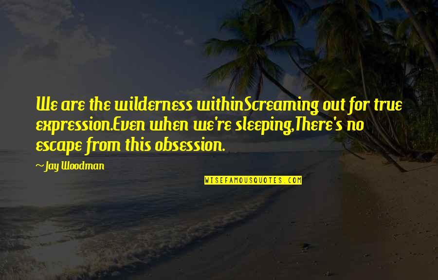 Gabbiano Chianti Quotes By Jay Woodman: We are the wilderness withinScreaming out for true