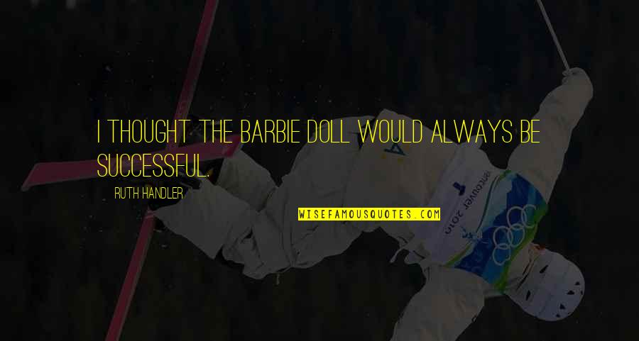 Gabbidon Meheux Quotes By Ruth Handler: I thought the Barbie doll would always be Gabbidon Meheux Quotes By Ruth Handler: I thought the Barbie doll would always be