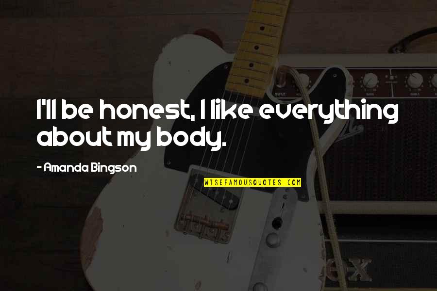 Gabbie Hannah Quotes By Amanda Bingson: I'll be honest, I like everything about my Gabbie Hannah Quotes By Amanda Bingson: I'll be honest, I like everything about my