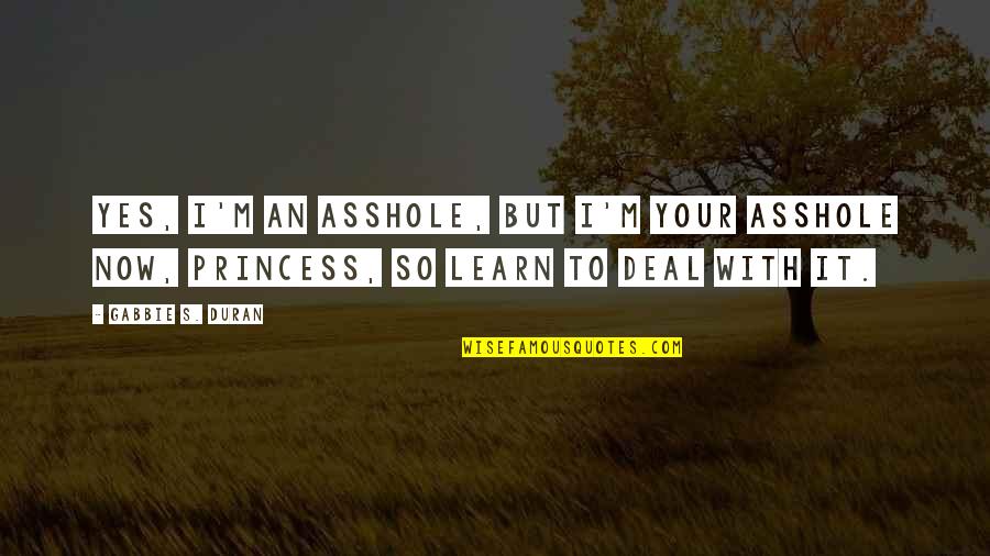 Gabbie Quotes By Gabbie S. Duran: Yes, I'm an asshole, but I'm your asshole Gabbie Quotes By Gabbie S. Duran: Yes, I'm an asshole, but I'm your asshole